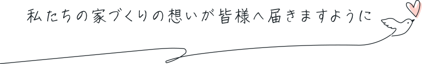 私たちの家づくりの想いが皆様へ届きますように